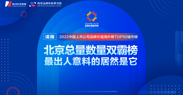 读榜丨2022中国上市公司品牌价值海外榜TOP50城市榜：北京总量数量双霸榜，最出人意料的居然是它 