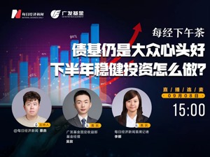 直播丨每经下午茶：债基仍是大众心头好，下半年稳健投资怎么做