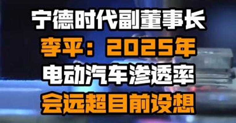 宁德时代副董事长李平：2025年电动汽车渗透率会远超目前设想