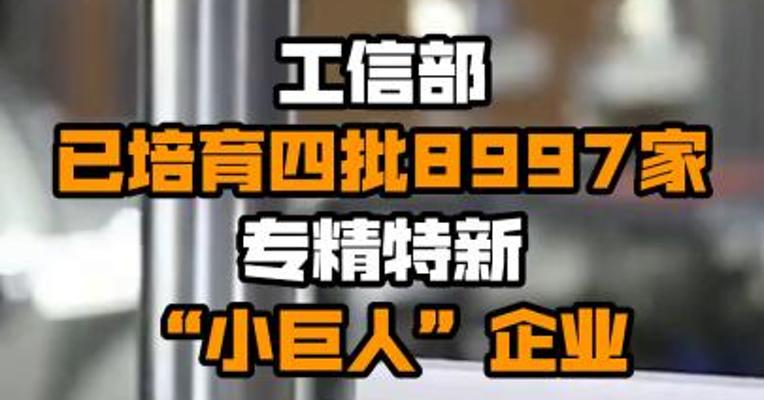 工信部已培育四批8997家专精特新“小巨人”企业