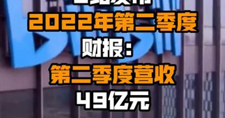 B站发布2022年第二季度财报：第二季度营收49亿元