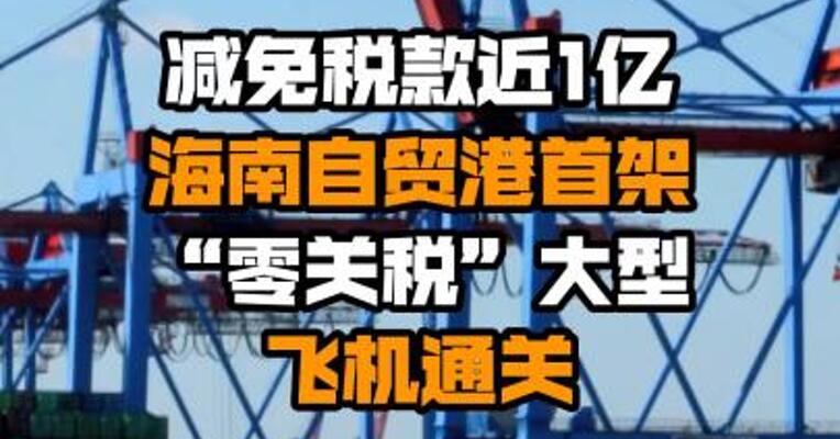 减免税款近1亿 海南自贸港首架“零关税”大型飞机通关
