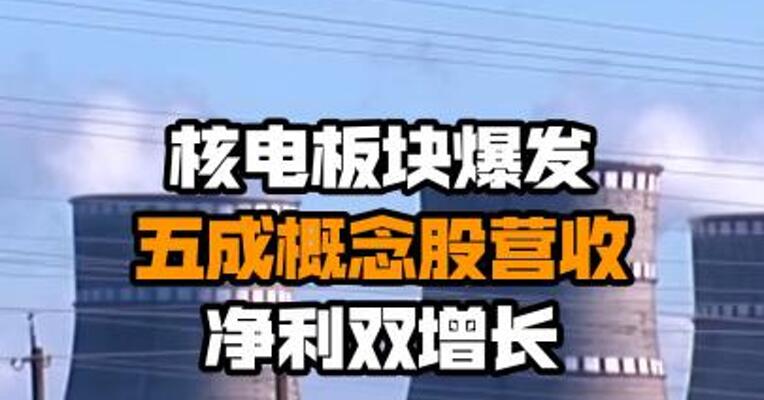 核电板块爆发 五成概念股营收净利双增长