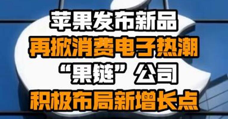 苹果发布新品再掀消费电子热潮 “果链”公司积极布局新增长点