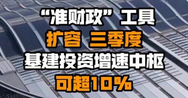 “准财政”工具扩容 三季度基建投资增速中枢可超10%