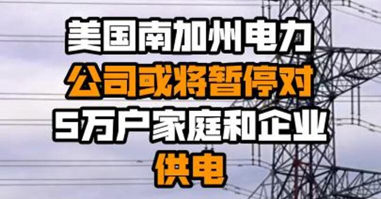 美国南加州电力公司或将暂停对5万户家庭和企业供电