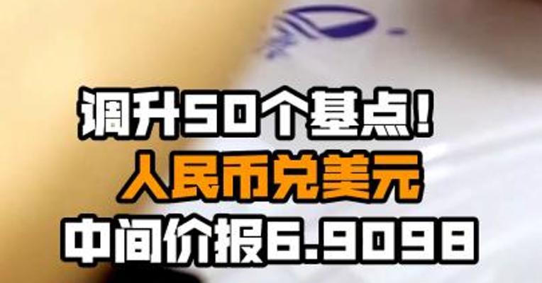 调升50个基点！人民币兑美元中间价报6.9098