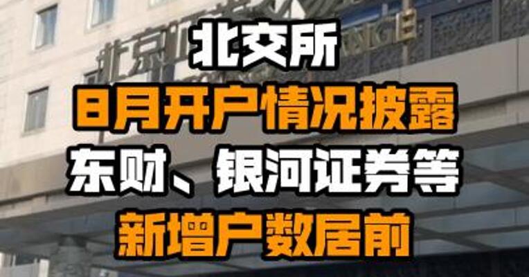 北交所8月开户情况披露：东财、银河证券等新增户数居前