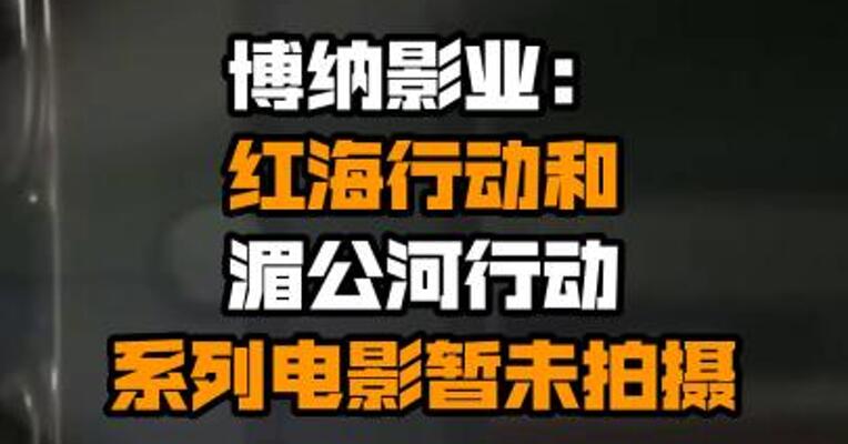 博纳影业：红海行动和湄公河行动系列电影暂未拍摄