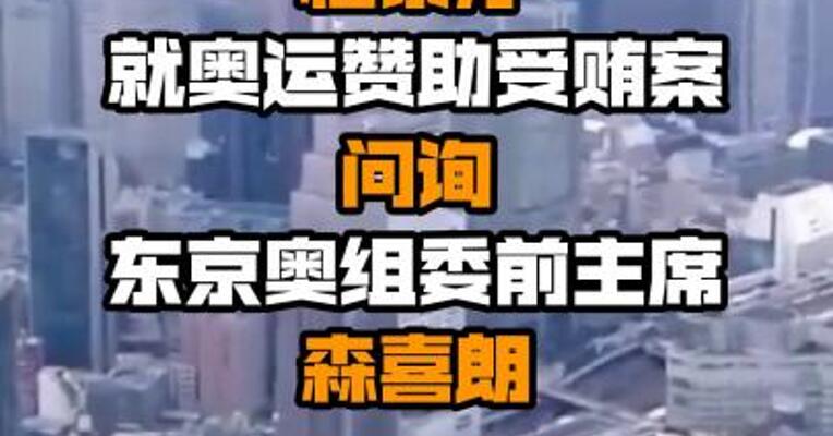 日本东京地方检察厅就奥运赞助受贿案问询东京奥组委前主席森喜朗