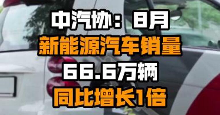 中汽协：8月新能源汽车销量66.6万辆 同比增长1倍