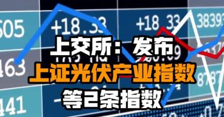 上交所：发布上证光伏产业指数等2条指数