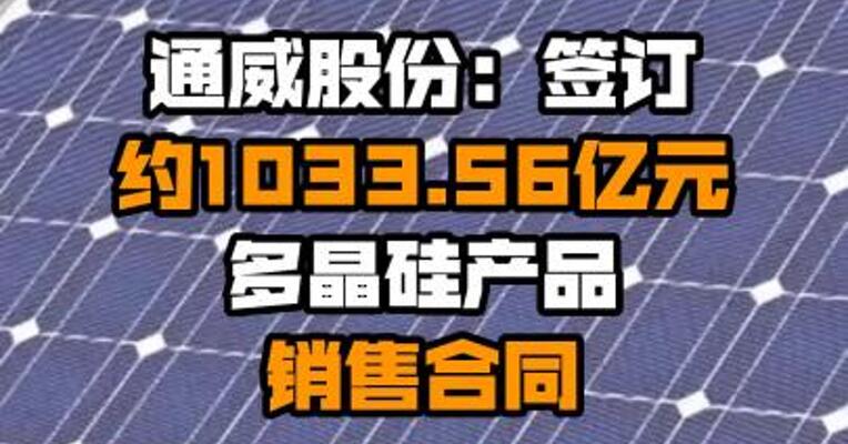通威股份：签订约1033.56亿元多晶硅产品销售合同
