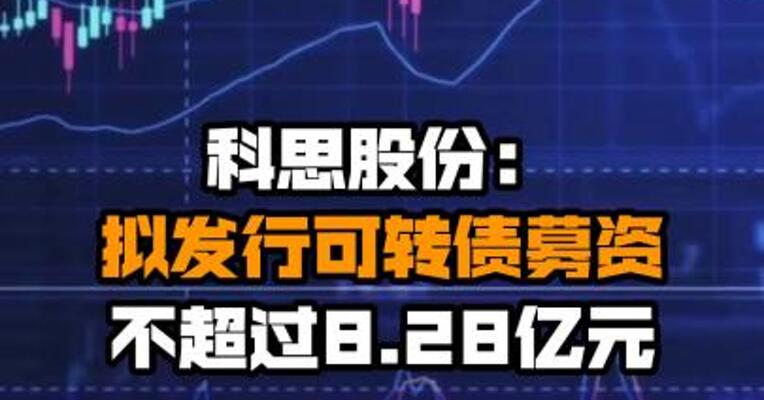 科思股份：拟发行可转债募资不超过8.28亿元