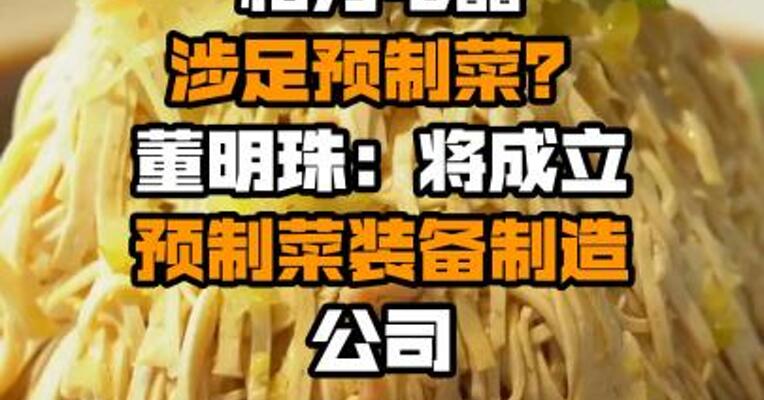 格力电器涉足预制菜？董明珠：将成立预制菜装备制造公司