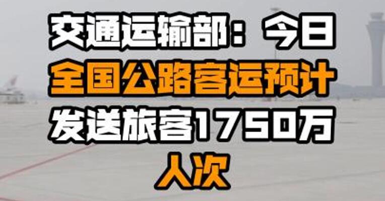 交通运输部：今日全国公路客运预计发送旅客1750万人次