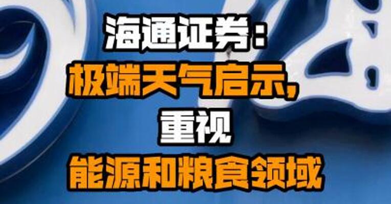 海通证券：极端天气启示，重视能源和粮食领域