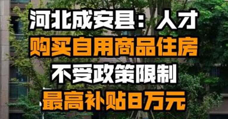 河北成安县：人才购买自用商品住房不受政策限制 最高补贴8万元