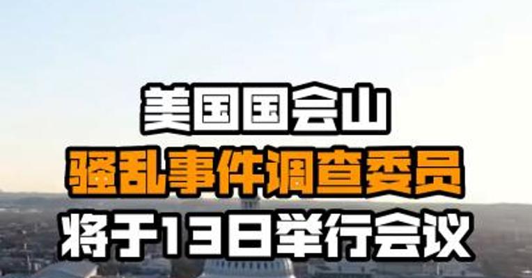 美国国会山骚乱事件调查委员将于13日举行会议