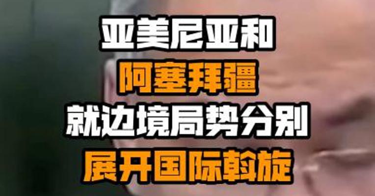 亚美尼亚和阿塞拜疆就边境局势分别展开国际斡旋