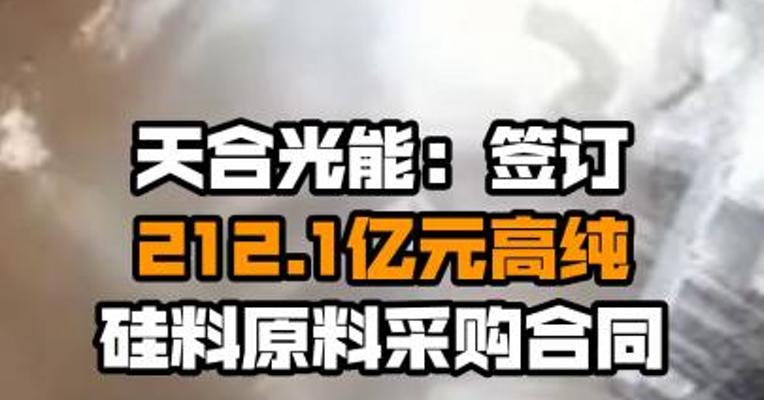 天合光能：签订212.1亿元高纯硅料原料采购合同