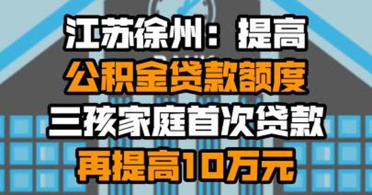 江苏徐州：提高公积金贷款额度 三孩家庭首次贷款再提高10万元