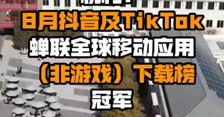 机构：8月抖音及TikTok蝉联全球移动应用（非游戏）下载榜冠军