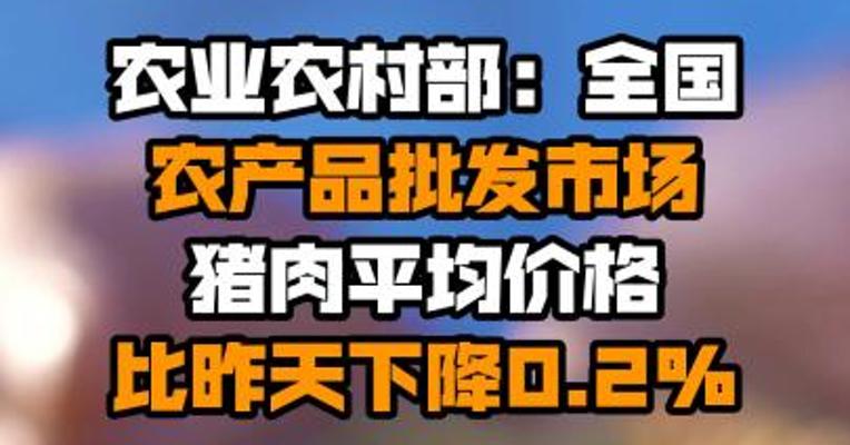 农业农村部：全国农产品批发市场猪肉平均价格比昨天下降0.2%
