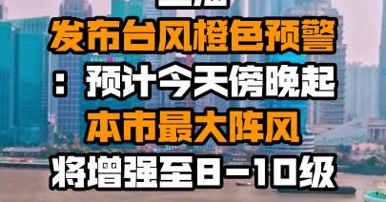 上海发布台风橙色预警：预计今天傍晚起本市最大阵风将增强至8-10级
