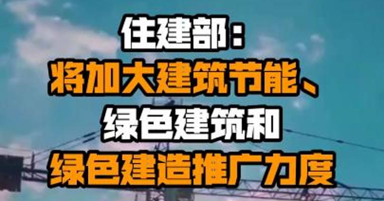住建部：将加大建筑节能、绿色建筑和绿色建造推广力度