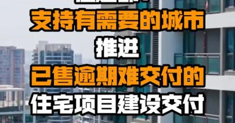 住建部：支持有需要的城市推进已售逾期难交付的住宅项目建设交付
