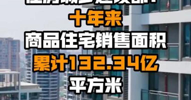 住房城乡建设部：十年来商品住宅销售面积累计132.34亿平方米