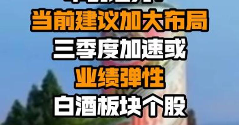 华创证券：当前建议加大布局三季度加速或业绩弹性白酒板块个股