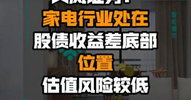 天风证券：家电行业处在股债收益差底部位置 估值风险较低