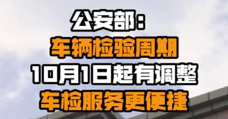 公安部：车辆检验周期10月1日起有调整 车检服务更便捷