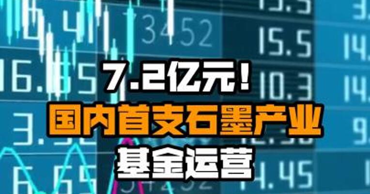 7.2亿元！国内首支石墨产业基金运营