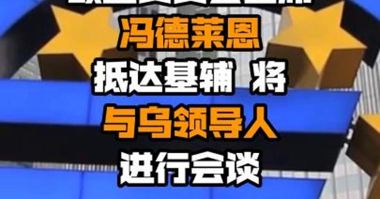 欧盟委员会主席冯德莱恩抵达基辅 将与乌领导人进行会谈