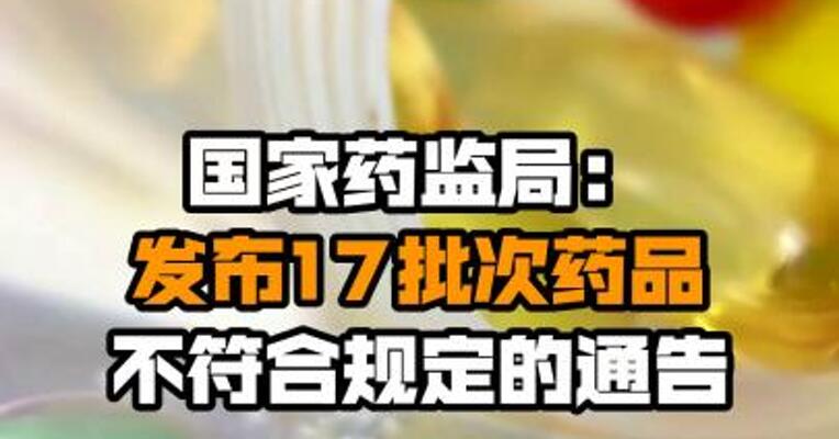 国家药监局：发布17批次药品不符合规定的通告