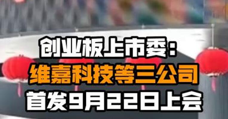 创业板上市委：维嘉科技等三公司首发9月22日上会