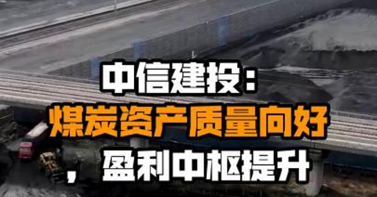 中信建投：煤炭资产质量向好，盈利中枢提升