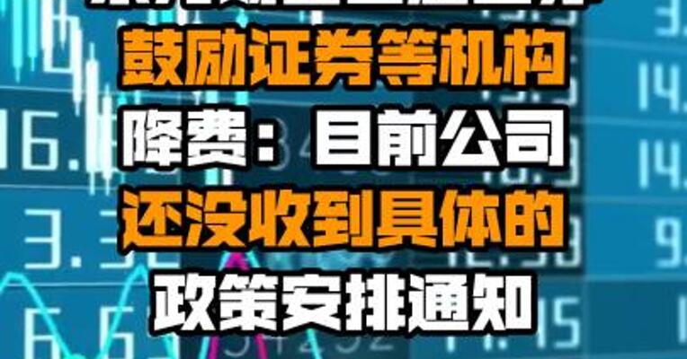 东方财富回应国办鼓励证券等机构降费：目前公司还没收到具体的政策安排通知