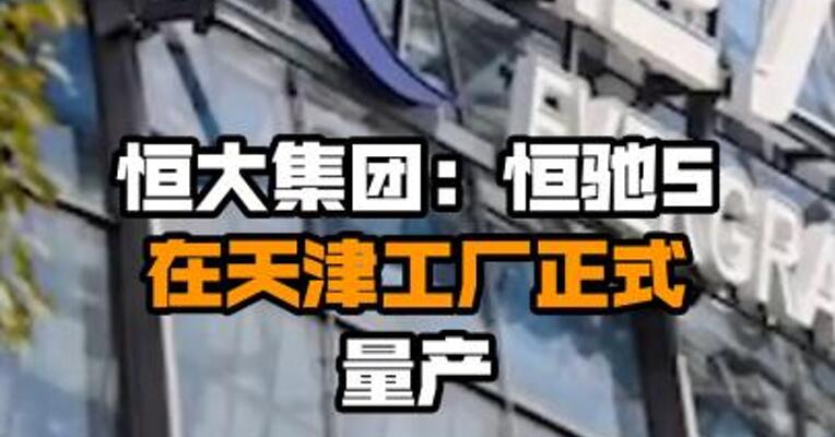 恒大集团：恒驰5在天津工厂正式量产