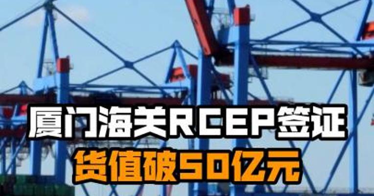 厦门海关RCEP签证货值破50亿元