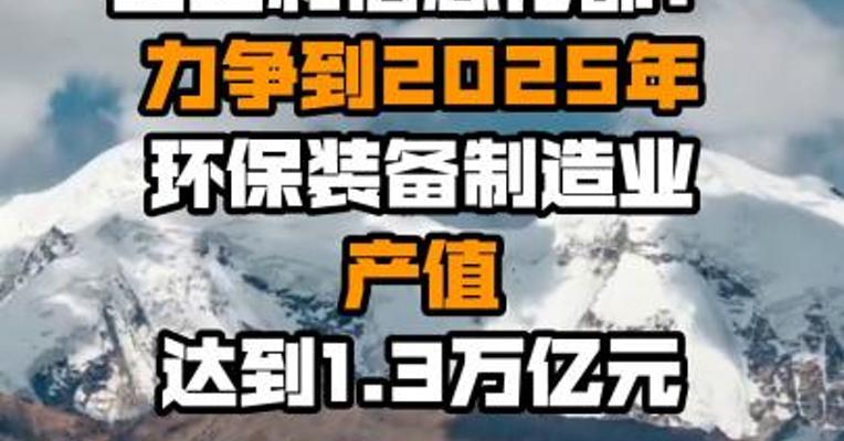 工业和信息化部：力争到2025年环保装备制造业产值达到1.3万亿元