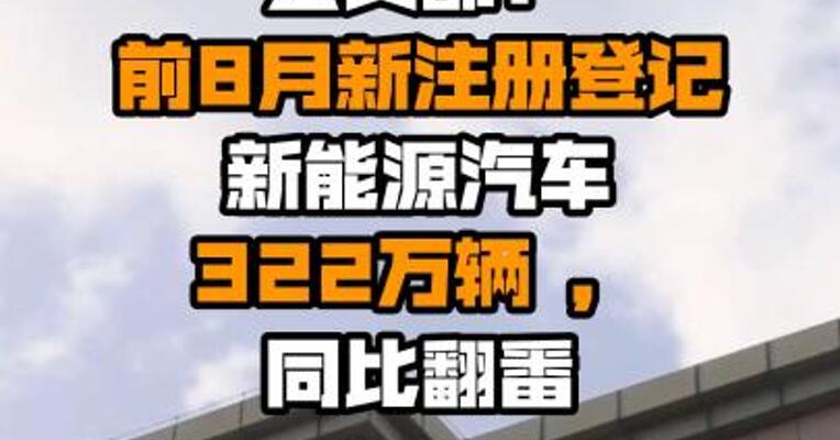 公安部：前8月新注册登记新能源汽车322万辆 ，同比翻番