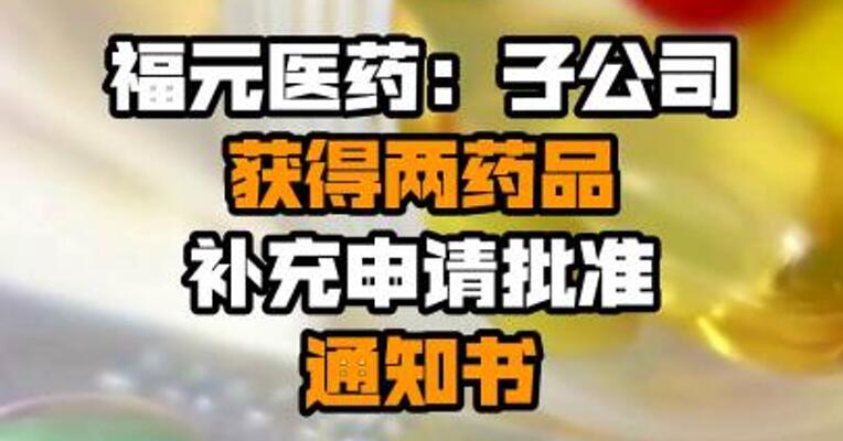 福元医药：子公司获得两药品补充申请批准通知书