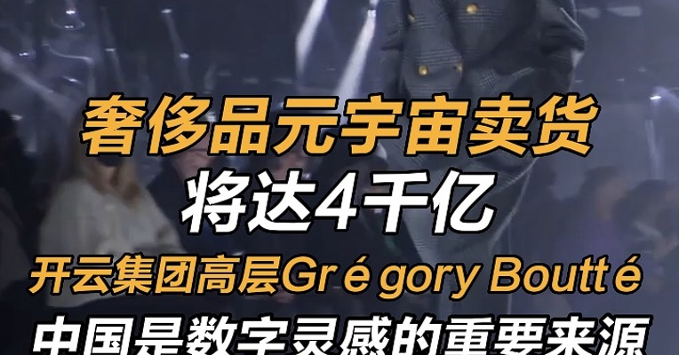 奢侈品元宇宙卖货将达4千亿 开云集团高层Grégory Boutté：中国是数字灵感的重要来源