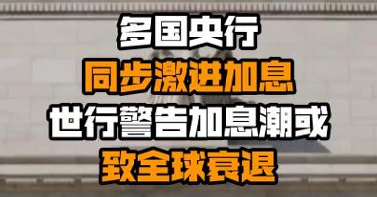 多国央行同步激进加息 世行警告加息潮或致全球衰退