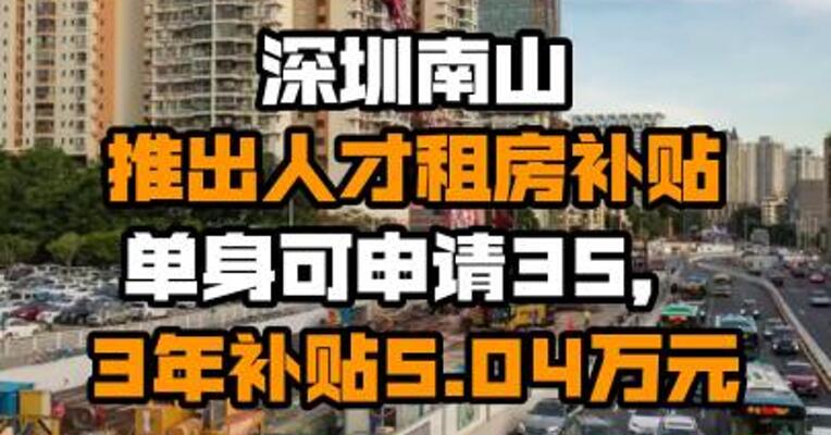深圳南山推出人才租房补贴：单身可申请35㎡，3年补贴5.04万元