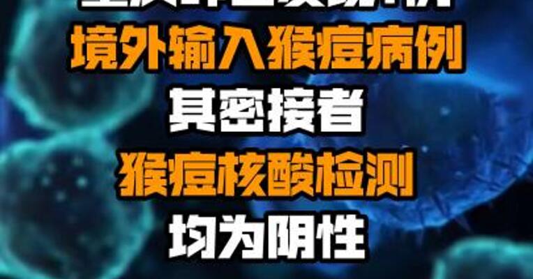 重庆昨日发现1例境外输入猴痘病例 其密接者猴痘核酸检测均为阴性
